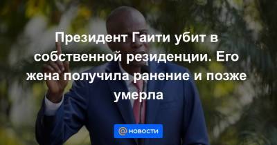 Моиз Жовенель - Клод Жозеф - Моиз Мартин - Президент Гаити убит в собственной резиденции. Его жена получила ранение и позже умерла - news.mail.ru - Гаити