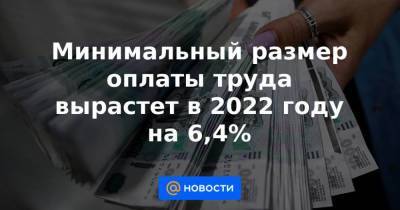 Минимальный размер оплаты труда вырастет в 2022 году на 6,4% - smartmoney.one