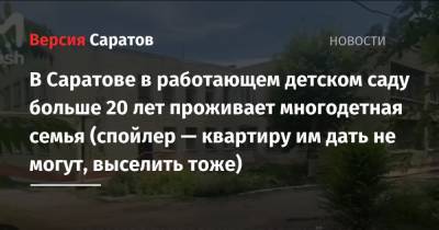 В Саратове в работающем детском саду больше 20 лет проживает многодетная семья (спойлер — квартиру им дать не могут, выселить тоже) - nversia.ru - Саратов