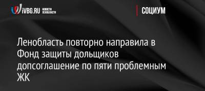Александр Дрозденко - Ленобласть повторно направила в Фонд защиты дольщиков допсоглашение по пяти проблемным ЖК - ivbg.ru - Москва - Украина - Ленинградская обл.