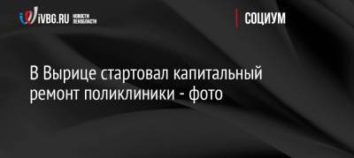 В Вырице стартовал капитальный ремонт поликлиники — фото - ivbg.ru - Россия - Украина - Ленинградская обл. - район Гатчинский