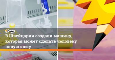 В Швейцарии создали машину, которая может сделать человеку новую кожу - ridus.ru - Швейцария