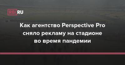Как агентство Perspective Pro сняло рекламу на стадионе во время пандемии - rb.ru - Норвегия - Польша - Гана - Мадагаскар - Кения