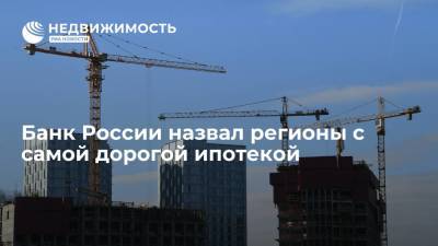 Банк России назвал регионы с самой дорогой ипотекой - realty.ria.ru - Москва - Россия - Иркутская обл. - респ. Ингушетия - респ. Алтай - респ. Дагестан - респ. Чечня - окр.Ненецкий - респ. Карачаево-Черкесия