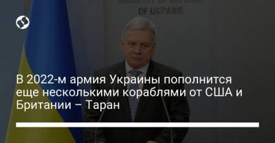 Андрей Таран - В 2022-м армия Украины пополнится еще несколькими кораблями от США и Британии – Таран - liga.net - США - Украина - Англия - Турция
