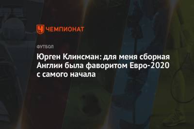 Юрген Клинсман: для меня сборная Англии была фаворитом Евро-2020 с самого начала - championat.com - Англия - Германия - Франция - Венгрия - Португалия
