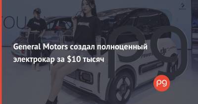 Ford - General Motors создал полноценный электрокар за $10 тысяч - thepage.ua - Китай - Украина