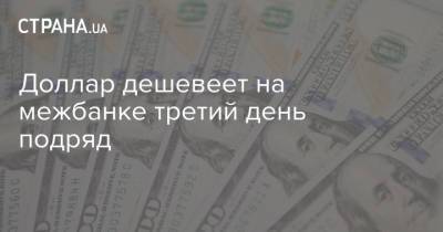 Доллар дешевеет на межбанке третий день подряд - strana.ua - Украина