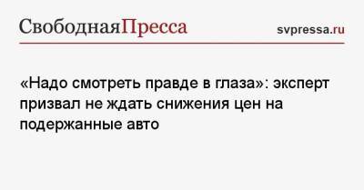 «Надо смотреть правде в глаза»: эксперт призвал не ждать снижения цен на подержанные авто - svpressa.ru