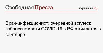 Евгений Тимаков - Врач-инфекционист: очередной всплеск заболеваемости COVID-19 в РФ ожидается в сентябре - svpressa.ru - Россия