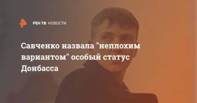 Надежда Савченко - Савченко назвала "неплохим вариантом" особый статус Донбасса - ren.tv - Россия - США - Украина - Киев - Крым - Англия - Донбасс