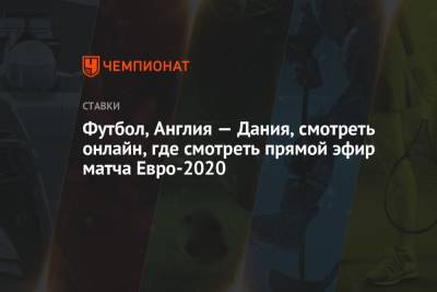 Футбол, Англия — Дания, смотреть онлайн, где смотреть прямой эфир матча Евро-2020 - championat.com - Англия - Лондон - Дания
