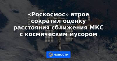 Дмитрий Рогозин - «Роскосмос» втрое сократил оценку расстояния сближения МКС с космическим мусором - news.mail.ru