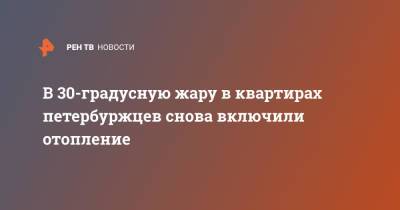В 30-градусную жару в квартирах петербуржцев снова включили отопление - ren.tv - Санкт-Петербург