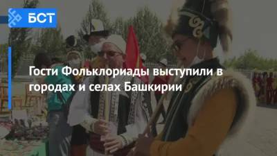 Гости Фольклориады выступили в городах и селах Башкирии - bash.news - Башкирия - Уфа - Октябрьский