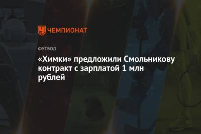 Игорь Смольников - «Химки» предложили Смольникову контракт с зарплатой 1 млн рублей - championat.com - Краснодар