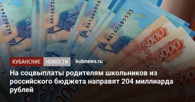 Владимир Путин - Антон Котяков - На соцвыплаты родителям школьников из российского бюджета направят 204 миллиарда рублей - kubnews.ru
