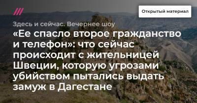«Ее спасло второе гражданство и телефон»: что сейчас происходит с жительницей Швеции, которую угрозами убийством пытались выдать замуж в Дагестане - tvrain.ru - Россия - Швеция - респ. Дагестан