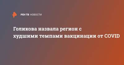 Владимир Путин - Татьяна Голикова - Голикова назвала регион с худшими темпами вакцинации от COVID - ren.tv - Москва - Россия - Краснодарский край - Московская обл. - Кемеровская обл. - Белгородская обл. - респ. Дагестан - респ. Чечня - Сахалинская обл. - Тульская обл.