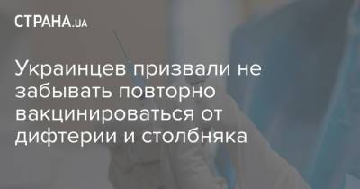 Украинцев призвали не забывать повторно вакцинироваться от дифтерии и столбняка - strana.ua - Украина
