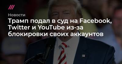 Трамп подал в суд на Facebook, Twitter и YouTube из-за блокировки своих аккаунтов - tvrain.ru - США - Twitter