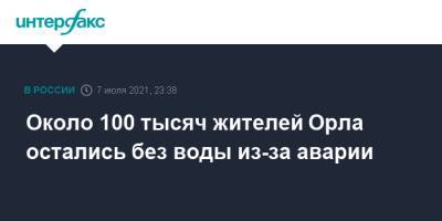 Андрей Клычков - Около 100 тысяч жителей Орла остались без воды из-за аварии - interfax.ru - Москва - Орел - район Заводский - р-н Советский