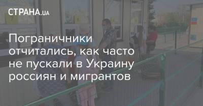 Пограничники отчитались, как часто не пускали в Украину россиян и мигрантов - strana.ua - Россия - Украина - Белоруссия