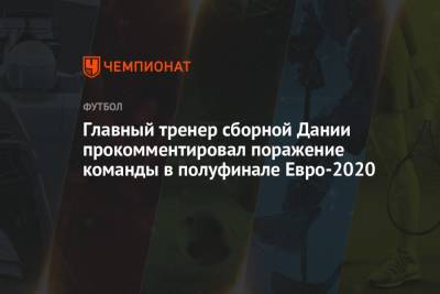 Главный тренер сборной Дании прокомментировал поражение команды в полуфинале Евро-2020 - championat.com - Англия - Лондон - Дания