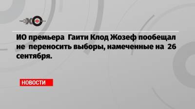 Моиз Жовенель - Энтони Блинкеный - Клод Жозеф - ИО премьера Гаити Клод Жозеф пообещал не переносить выборы, намеченные на 26 сентября. - echo.msk.ru - США - Гаити