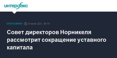 Совет директоров Норникеля рассмотрит сокращение уставного капитала - interfax.ru - Москва