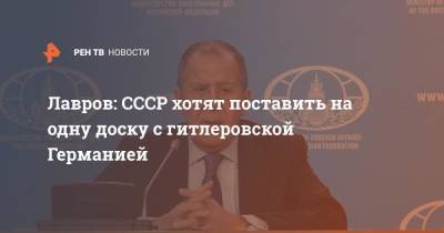 Сергей Лавров - Лавров: СССР хотят поставить на одну доску с гитлеровской Германией - ren.tv - Россия - Германия