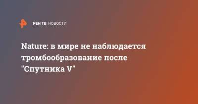 Н.Ф.Гамалея - Nature: в мире не наблюдается тромбообразование после "Спутника V" - ren.tv