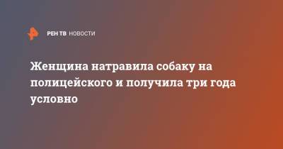 Женщина натравила собаку на полицейского и получила три года условно - ren.tv - Алтайский край - округ Сибирский