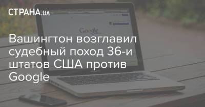 Вашингтон возглавил судебный поход 36-и штатов США против Google - strana.ua - США - Украина - Вашингтон - шт. Калифорния