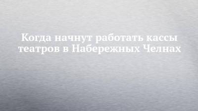 Когда начнут работать кассы театров в Набережных Челнах - chelny-izvest.ru - Набережные Челны