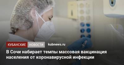 В Сочи набирает темпы массовая вакцинация населения от коронавирусной инфекции - kubnews.ru - Сочи - Краснодарский край