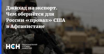 Сергей Лавров - Джихад на экспорт. Чем обернётся для России «провал» США в Афганистане - nsn.fm - Россия - США - Афганистан