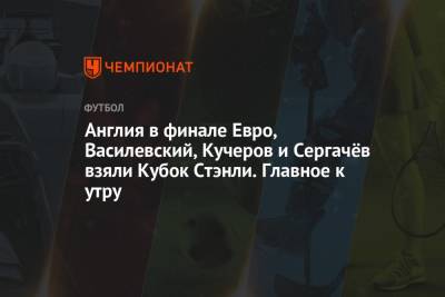 Роджер Федерер - Англия в финале Евро, Василевский, Кучеров и Сергачёв взяли Кубок Стэнли. Главное к утру - championat.com - Англия - Италия - Дания