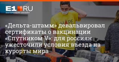 Артем Устюжанин - «Дельта-штамм» девальвировал сертификаты о вакцинации «Спутником V»: для россиян ужесточили условия въезда на курорты мира - e1.ru - Россия - Санкт-Петербург - Екатеринбург - Португалия