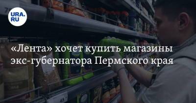 «Лента» хочет купить магазины экс-губернатора Пермского края - ura.news - Россия - Пермский край