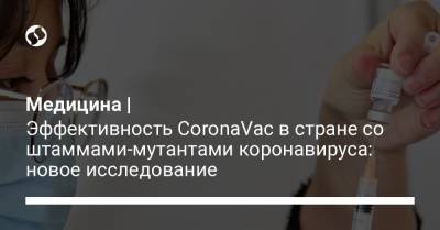 Медицина | Эффективность CoronaVac в стране со штаммами-мутантами коронавируса: новое исследование - liga.net - Украина
