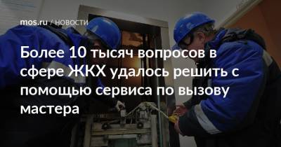 Более 10 тысяч вопросов в сфере ЖКХ удалось решить с помощью сервиса по вызову мастера - mos.ru - Москва