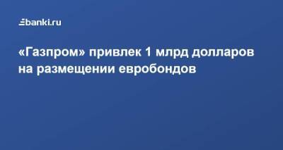 «Газпром» привлек 1 млрд долларов на размещении евробондов - smartmoney.one - США