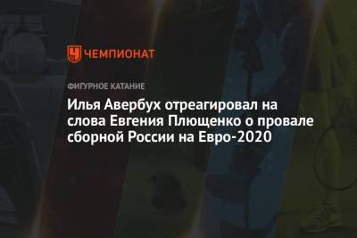 Евгений Плющенко - Илья Авербух - На Евро - Илья Авербух отреагировал на слова Евгения Плющенко о провале сборной России на Евро-2020 - championat.com - Россия