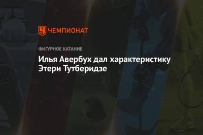 Этери Тутберидзе - Илья Авербух - Илья Авербух дал характеристику Этери Тутберидзе - championat.com - Россия