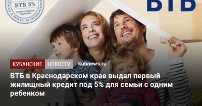 ВТБ в Краснодарском крае выдал первый жилищный кредит под 5% для семьи с одним ребенком - kubnews.ru - Краснодарский край - Краснодар