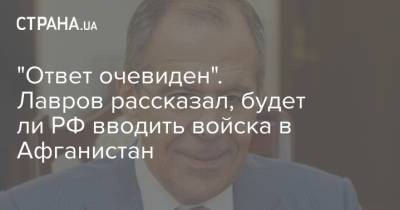 Сергей Лавров - "Ответ очевиден". Лавров рассказал, будет ли РФ вводить войска в Афганистан - strana.ua - Россия - Украина - Таджикистан - Афганистан