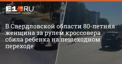 В Свердловской области 80-летняя женщина за рулем кроссовера сбила ребенка на пешеходном переходе - e1.ru - Екатеринбург - Свердловская обл. - Заречный