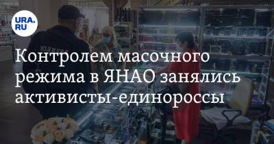 Контролем масочного режима в ЯНАО занялись активисты-единороссы - ura.news - Россия - окр. Янао