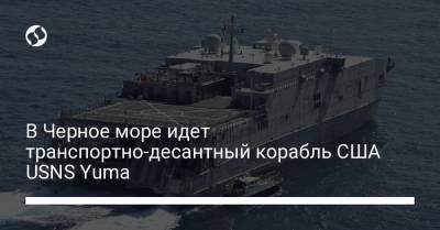 В Черное море идет транспортно-десантный корабль США USNS Yuma - liga.net - Москва - Россия - США - Украина - Киев